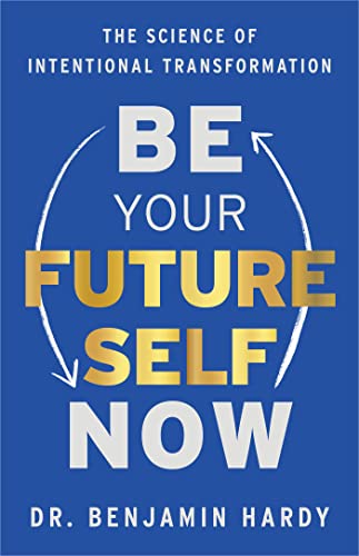 Be Your Future Self Now by Dr. Benjamin Hardy