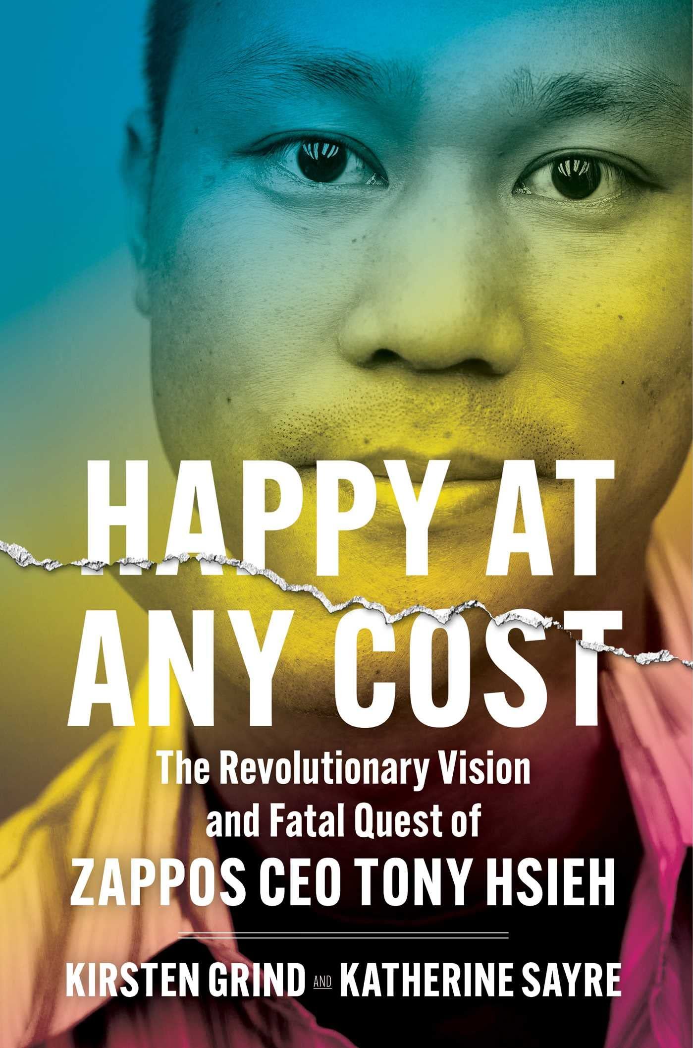 Happy at Any Cost: The Revolutionary Vision and Fatal Quest of Zappos CEO Tony Hsieh by Kirsten Grind and Katherine Sayre