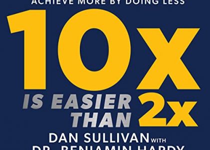 10x is Easier than 2x by Dan Sullivan and Benjamin Hardy