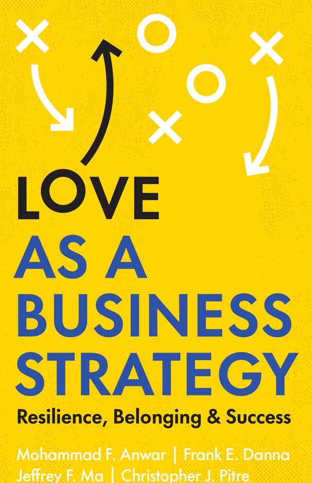 Love as a Business Strategy by Mohammad F. Anwar, Frank E. Danna, Jeffrey F. Ma, and Christopher J. Pitre