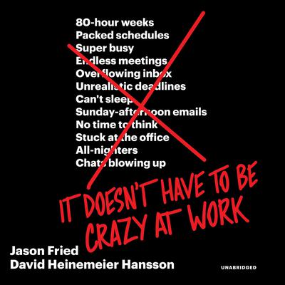 It Doesn't Have to Be Crazy at Work By Jason Fried and David Heinemeier Hansson
