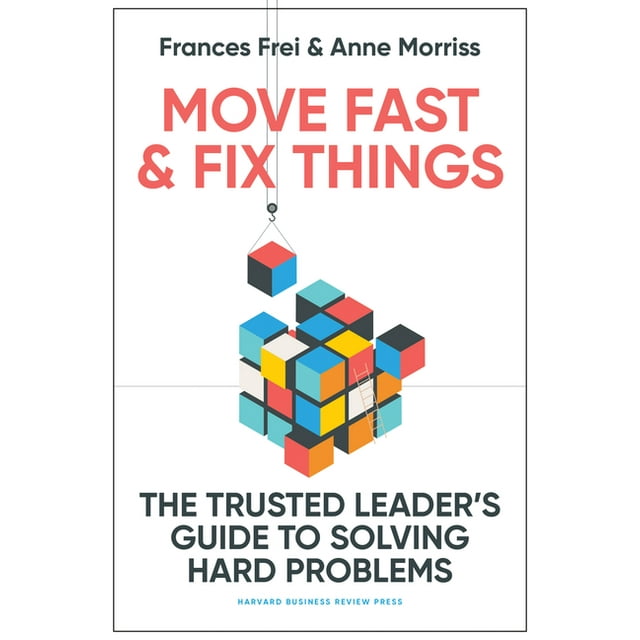 Move Fast and Fix Things by Frances Frei and Anne Morris