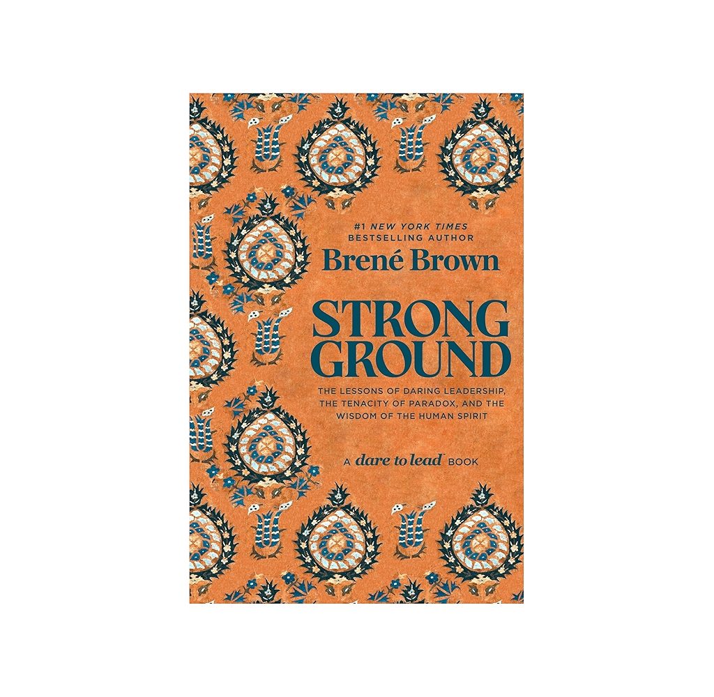Strong Ground: The Lessons of Daring Leadership, the Tenacity of Paradox, and the Wisdom of the Human Spirit by Brené Brown