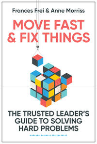 Move Fast and Fix Things by Frances Frei and Anne Morriss